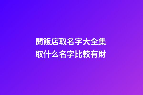 開飯店取名字大全集 取什么名字比較有財-第1張-店鋪起名-玄機派
